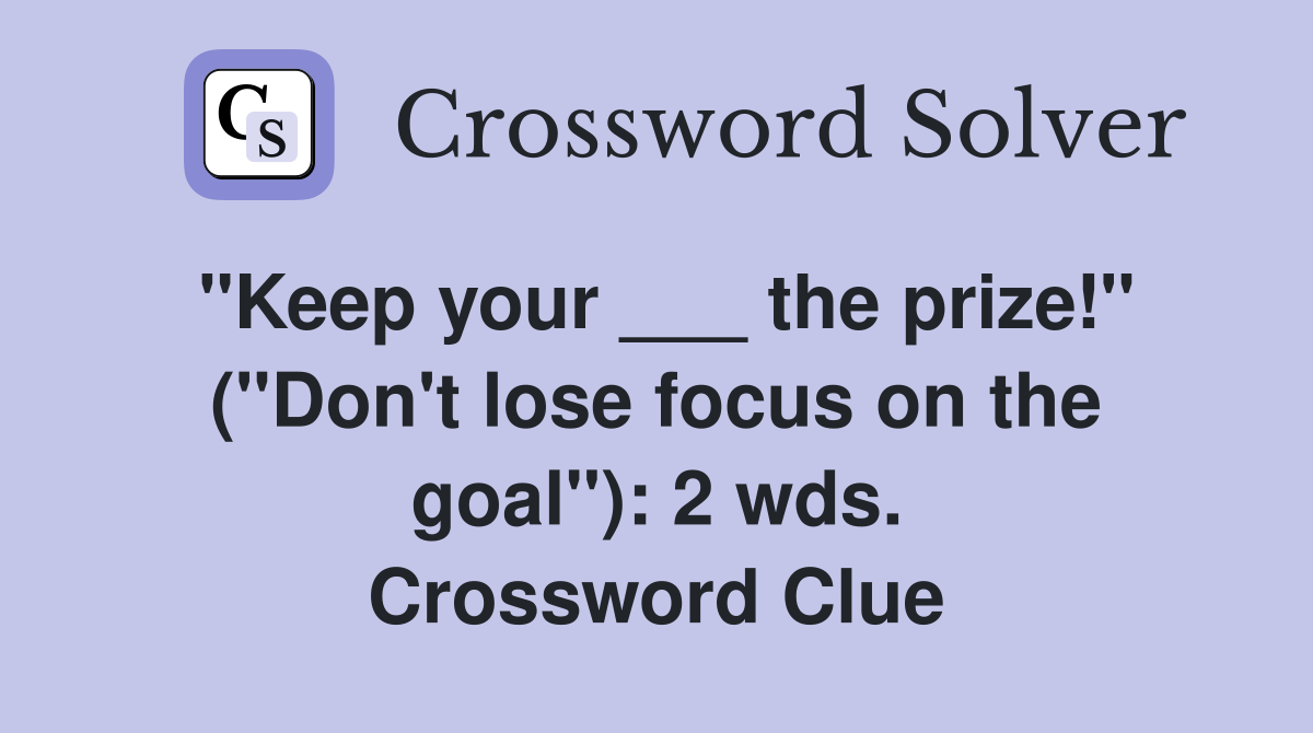 "Keep your ___ the prize!" ("Don't lose focus on the goal"): 2 wds. Crossword Clue