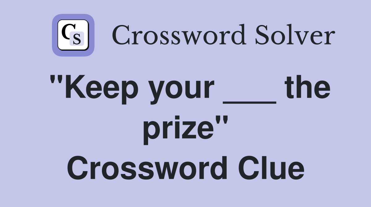 "Keep your ___ the prize" Crossword Clue