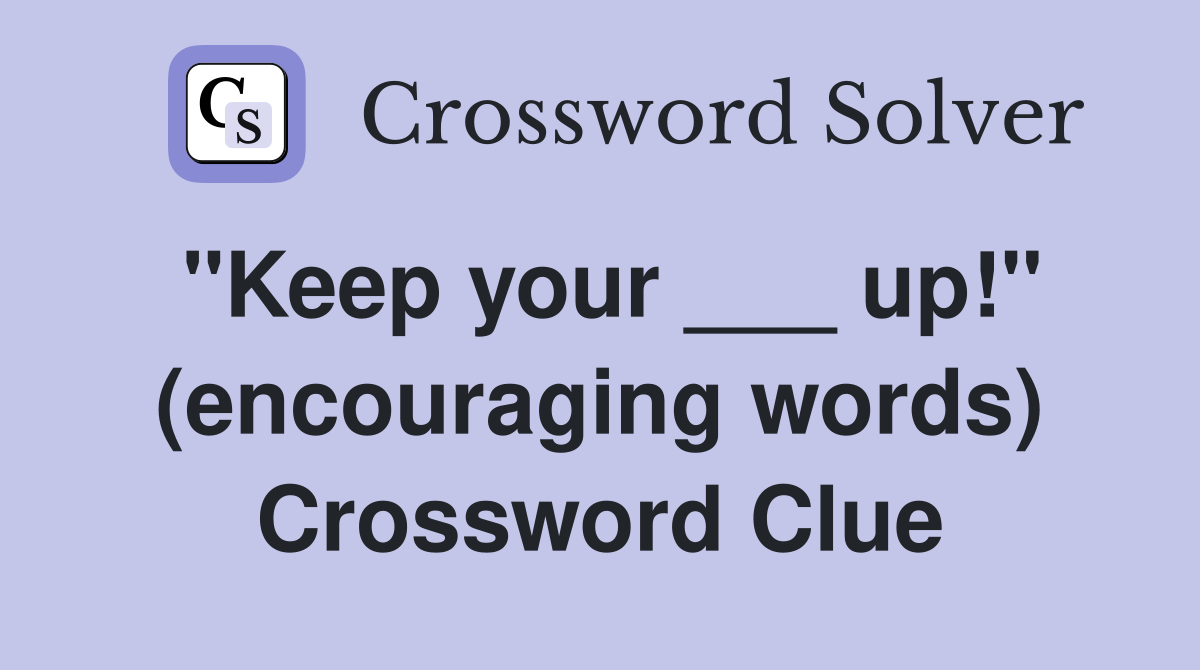 "Keep your ___ up!" (encouraging words) Crossword Clue