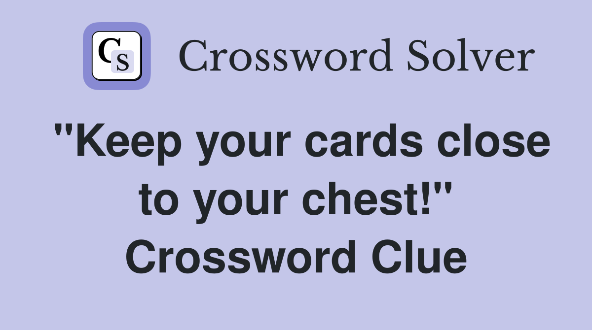 "Keep your cards close to your chest!" Crossword Clue