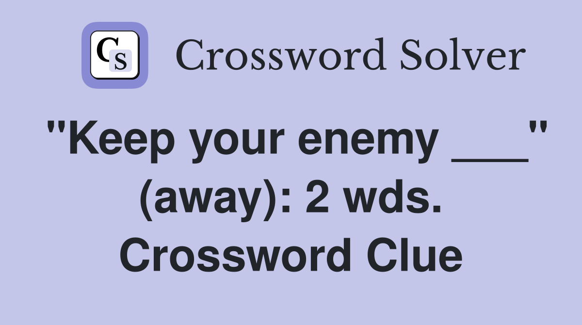 "Keep your enemy ___" (away): 2 wds. Crossword Clue