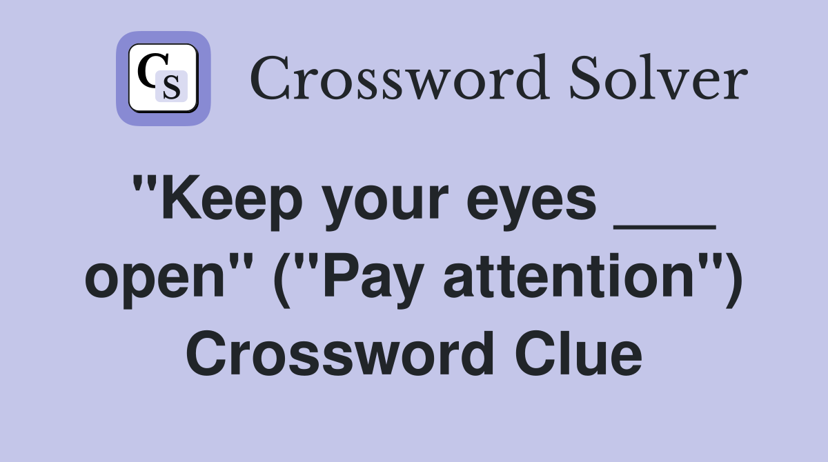 "Keep your eyes ___ open" ("Pay attention") Crossword Clue