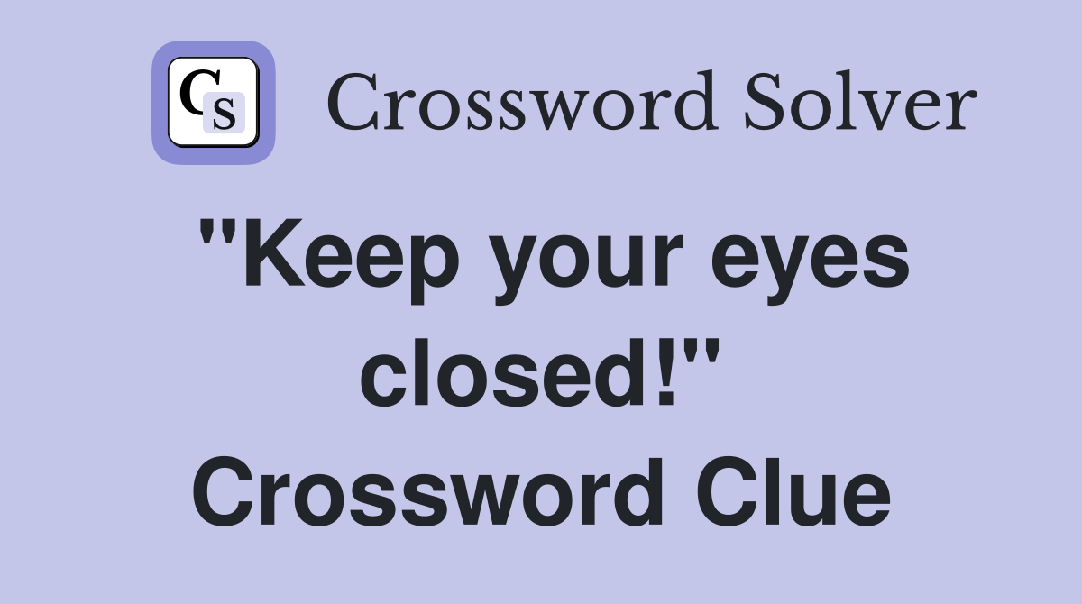 "Keep your eyes closed!" Crossword Clue
