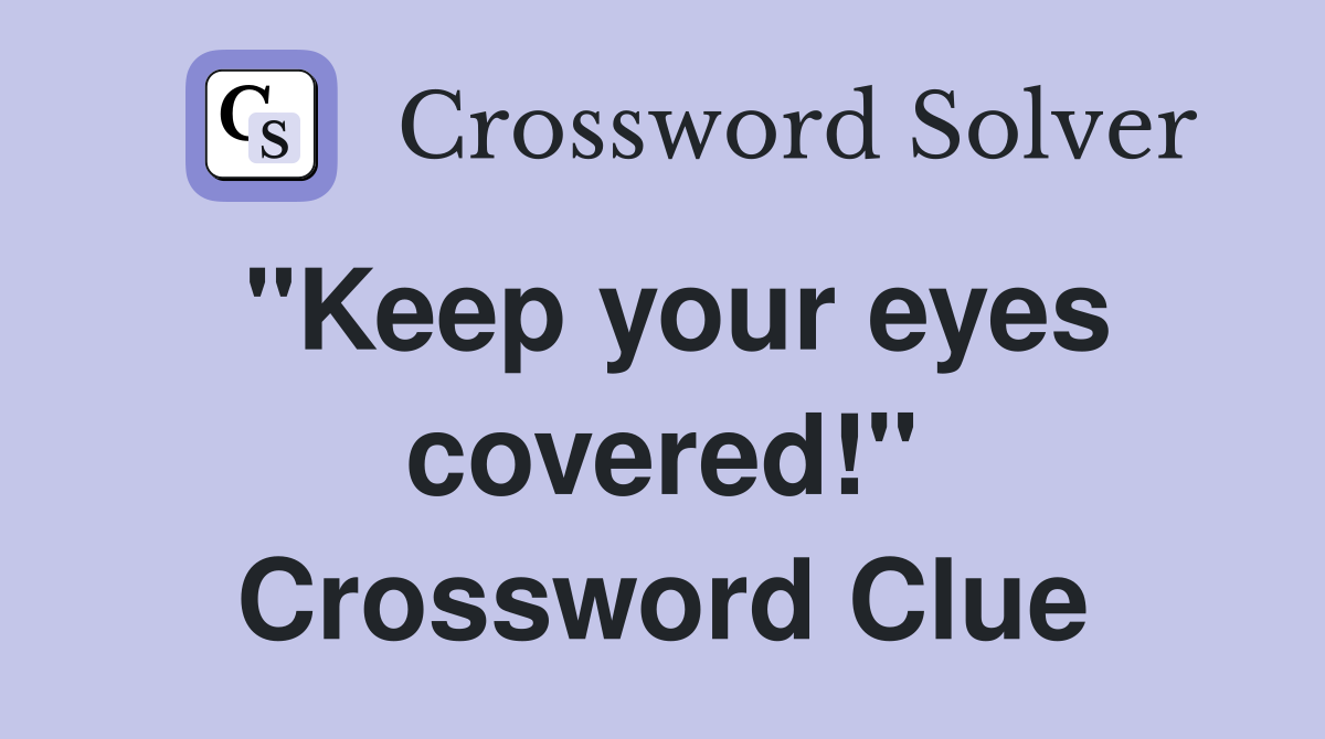 "Keep your eyes covered!" Crossword Clue