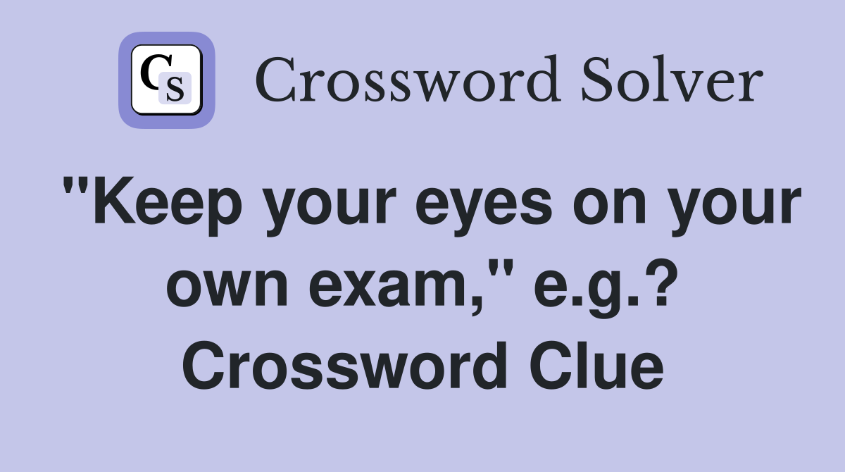 "Keep your eyes on your own exam," e.g.? Crossword Clue