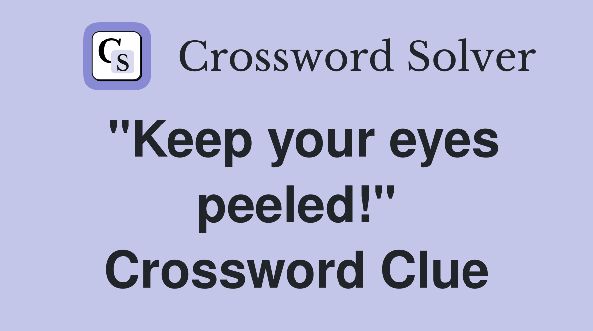 "Keep your eyes peeled!" Crossword Clue
