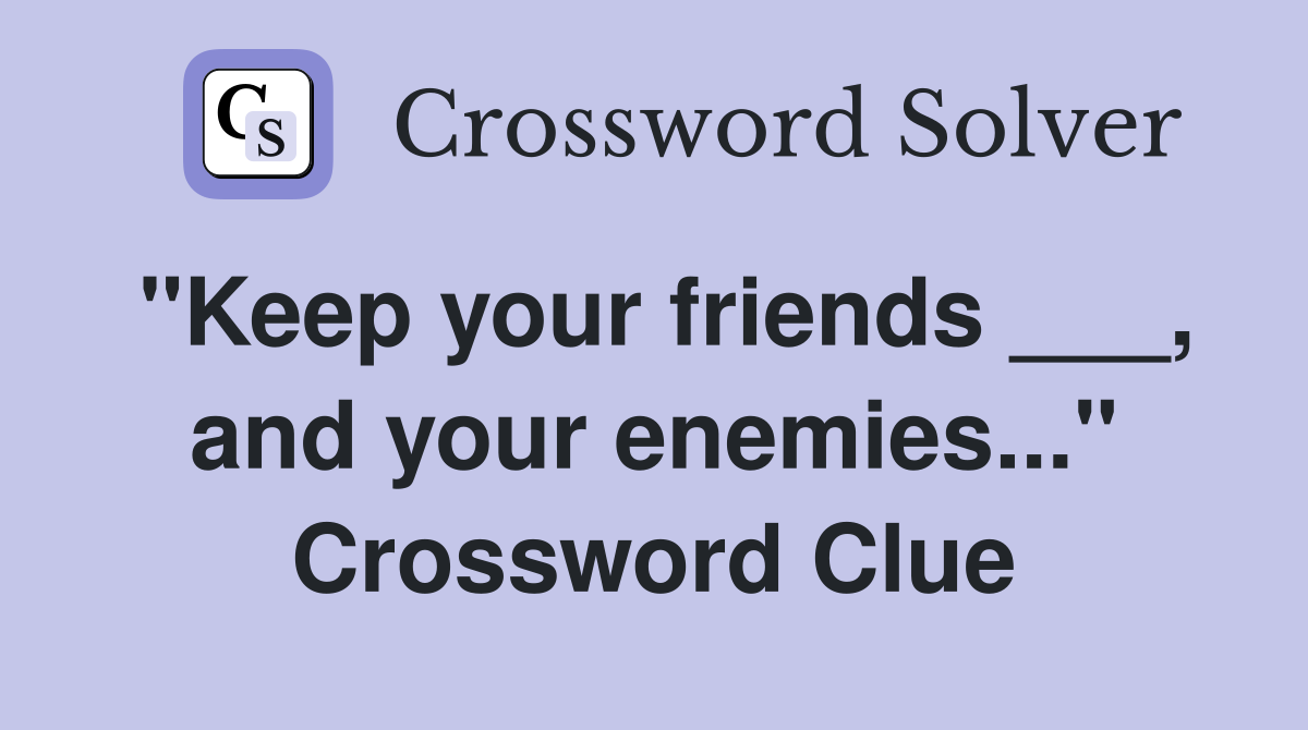 "Keep your friends ___, and your enemies..." Crossword Clue
