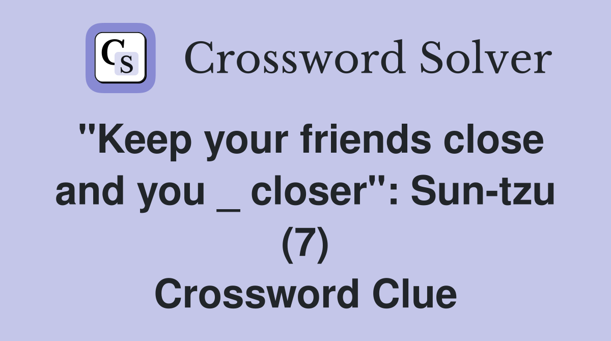 "Keep your friends close and you _ closer": Sun-tzu (7) Crossword Clue