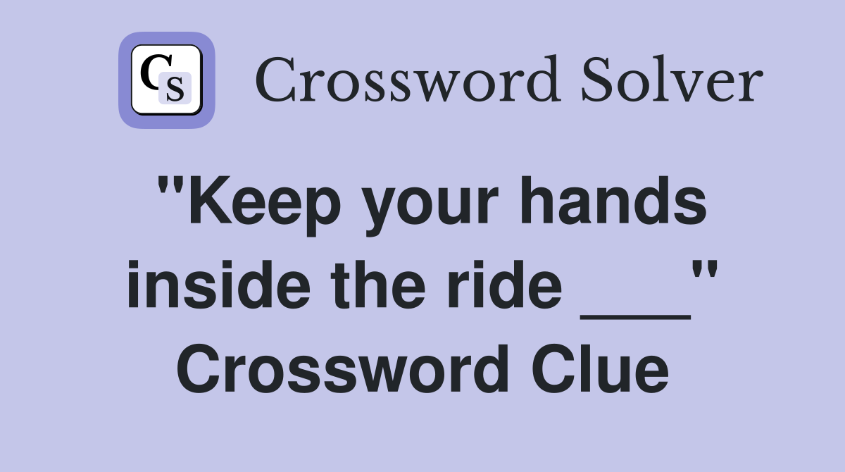 "Keep your hands inside the ride ___" Crossword Clue