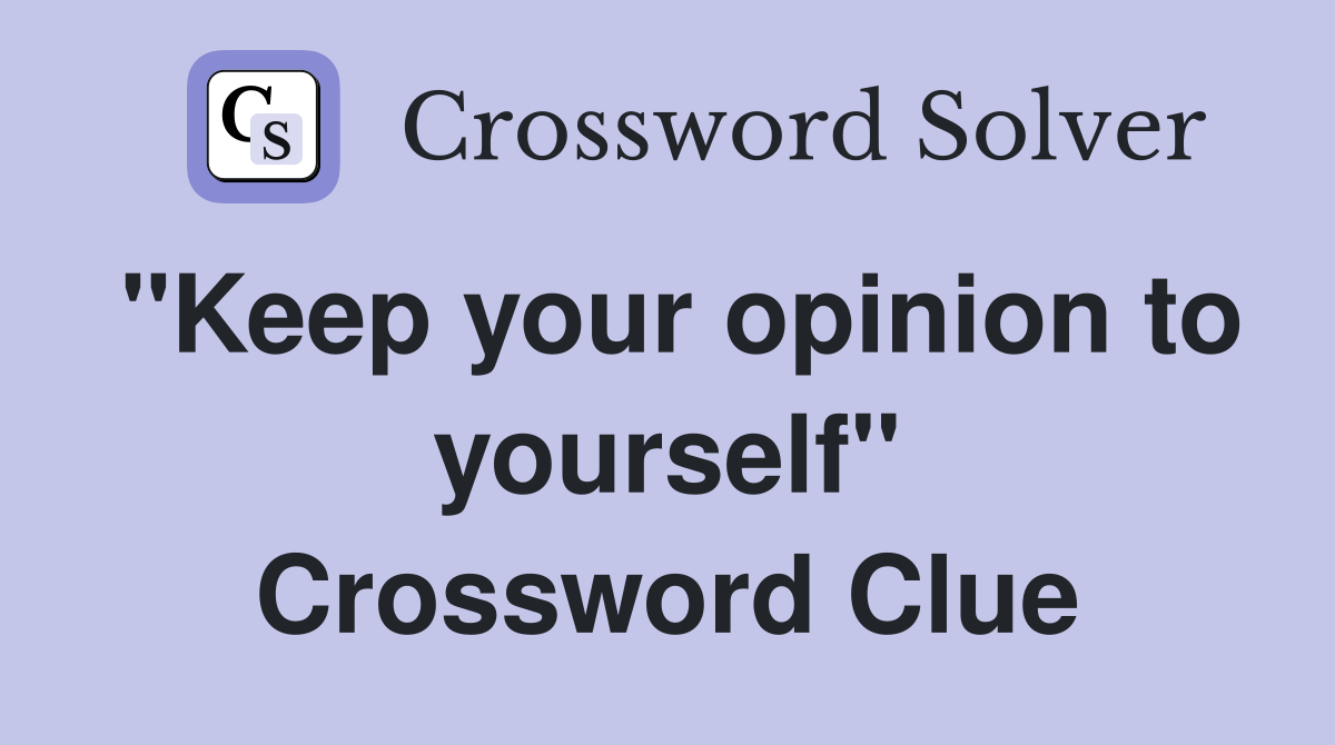 "Keep your opinion to yourself" Crossword Clue