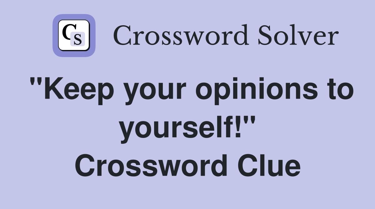 "Keep your opinions to yourself!" Crossword Clue