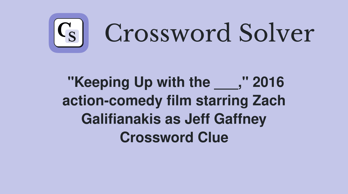 "Keeping Up with the ___," 2016 action-comedy film starring Zach Galifianakis as Jeff Gaffney Crossword Clue