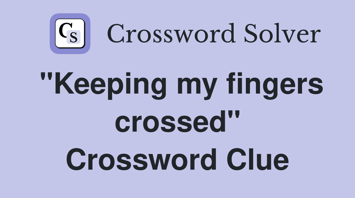 "Keeping my fingers crossed" Crossword Clue