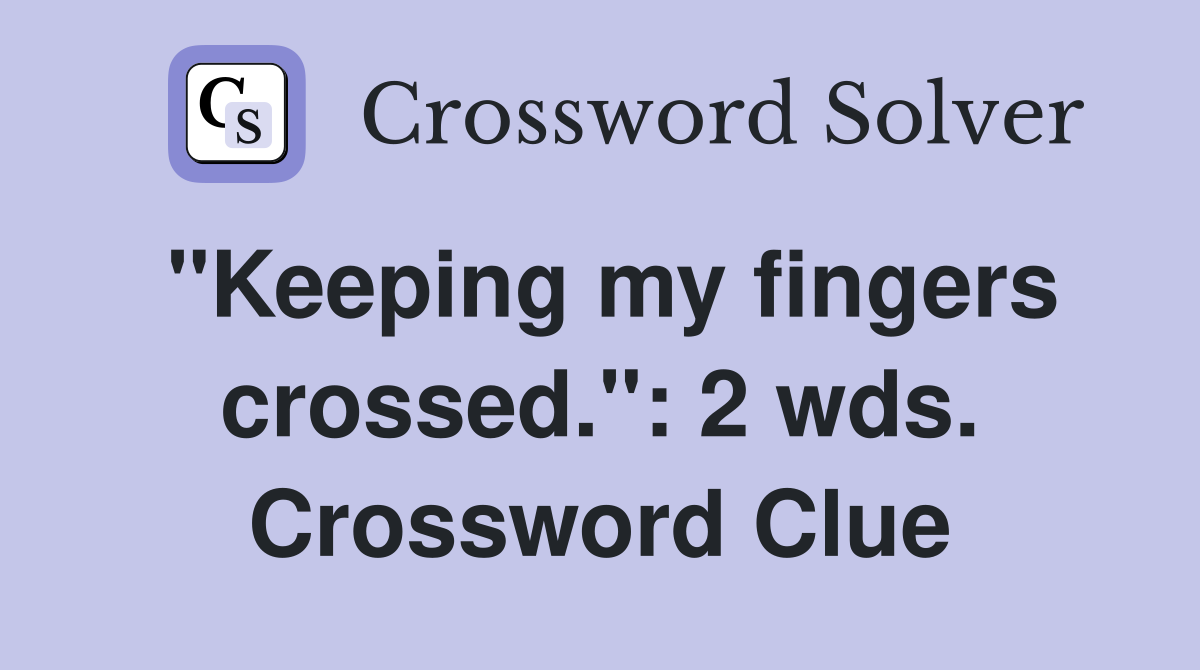 "Keeping my fingers crossed.": 2 wds. Crossword Clue