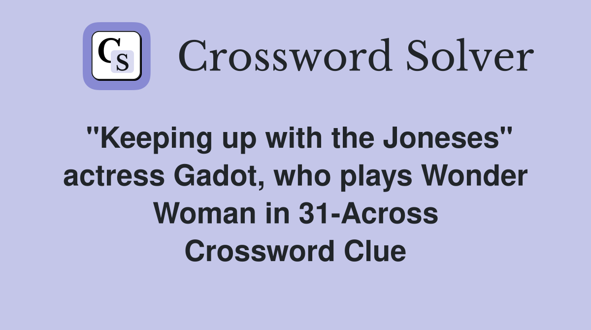 "Keeping up with the Joneses" actress Gadot, who plays Wonder Woman in 31-Across Crossword Clue