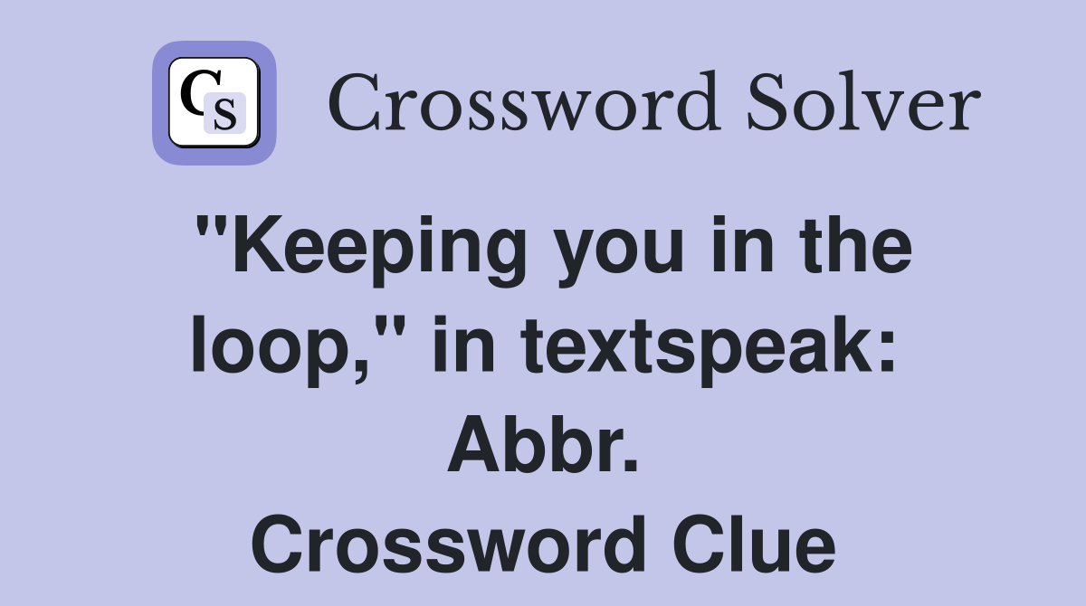 "Keeping you in the loop," in textspeak: Abbr. Crossword Clue