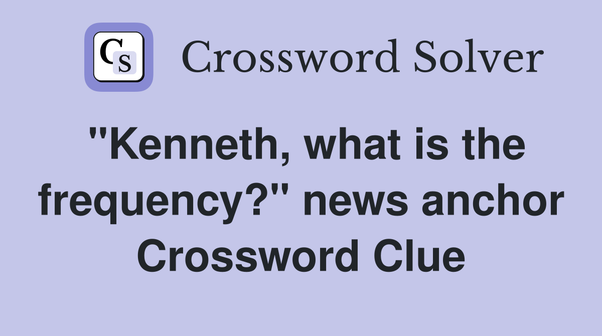 "Kenneth, what is the frequency?" news anchor Crossword Clue