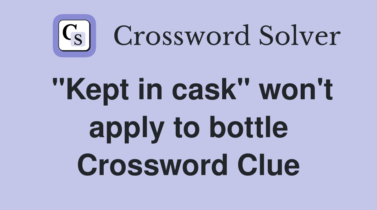 "Kept in cask" won't apply to bottle Crossword Clue