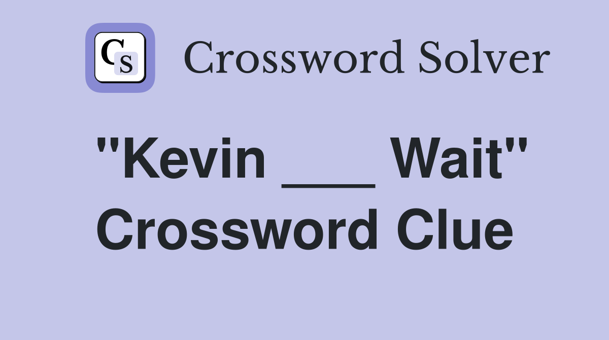 "Kevin ___ Wait" Crossword Clue