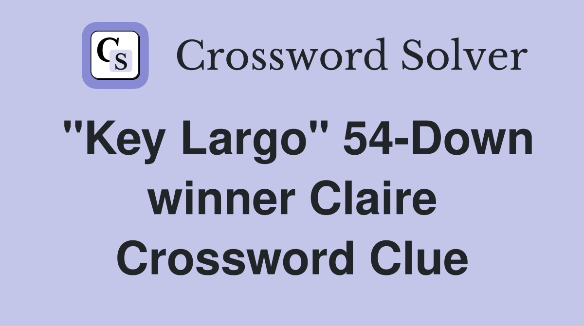 "Key Largo" 54-Down winner Claire Crossword Clue