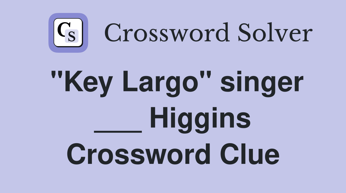 "Key Largo" singer ___ Higgins Crossword Clue