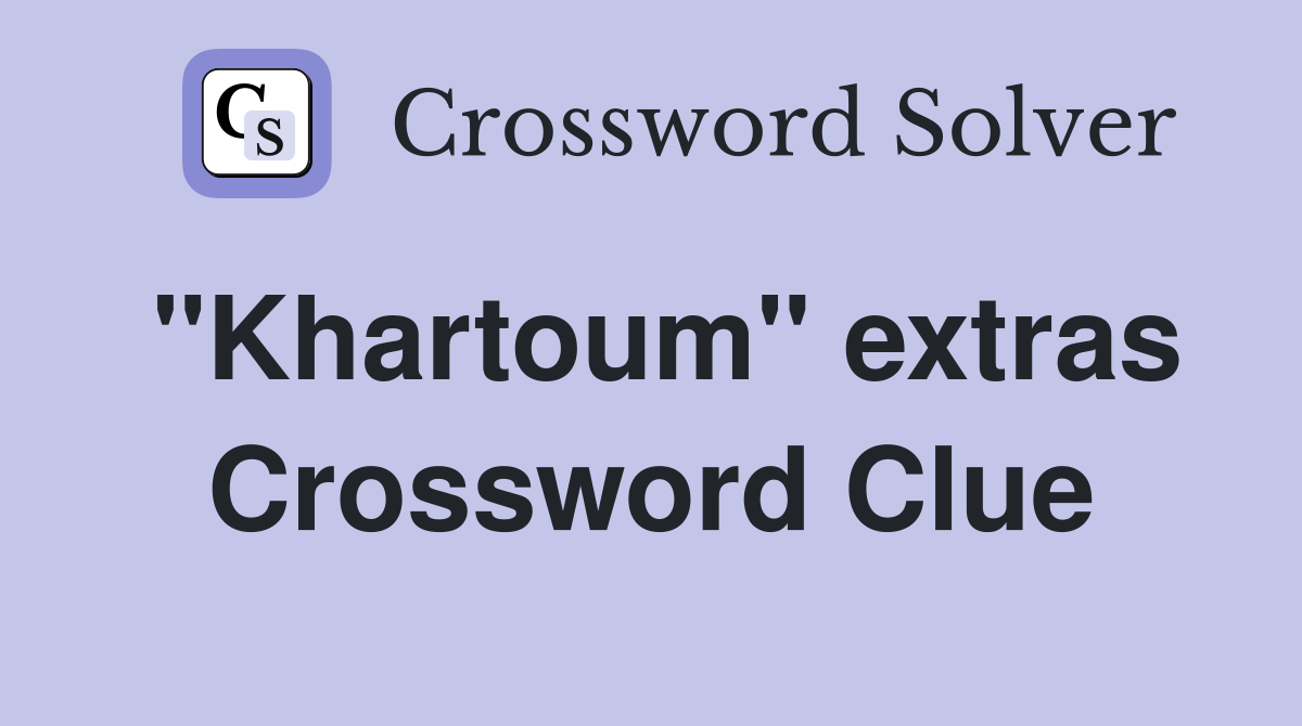 "Khartoum" extras Crossword Clue