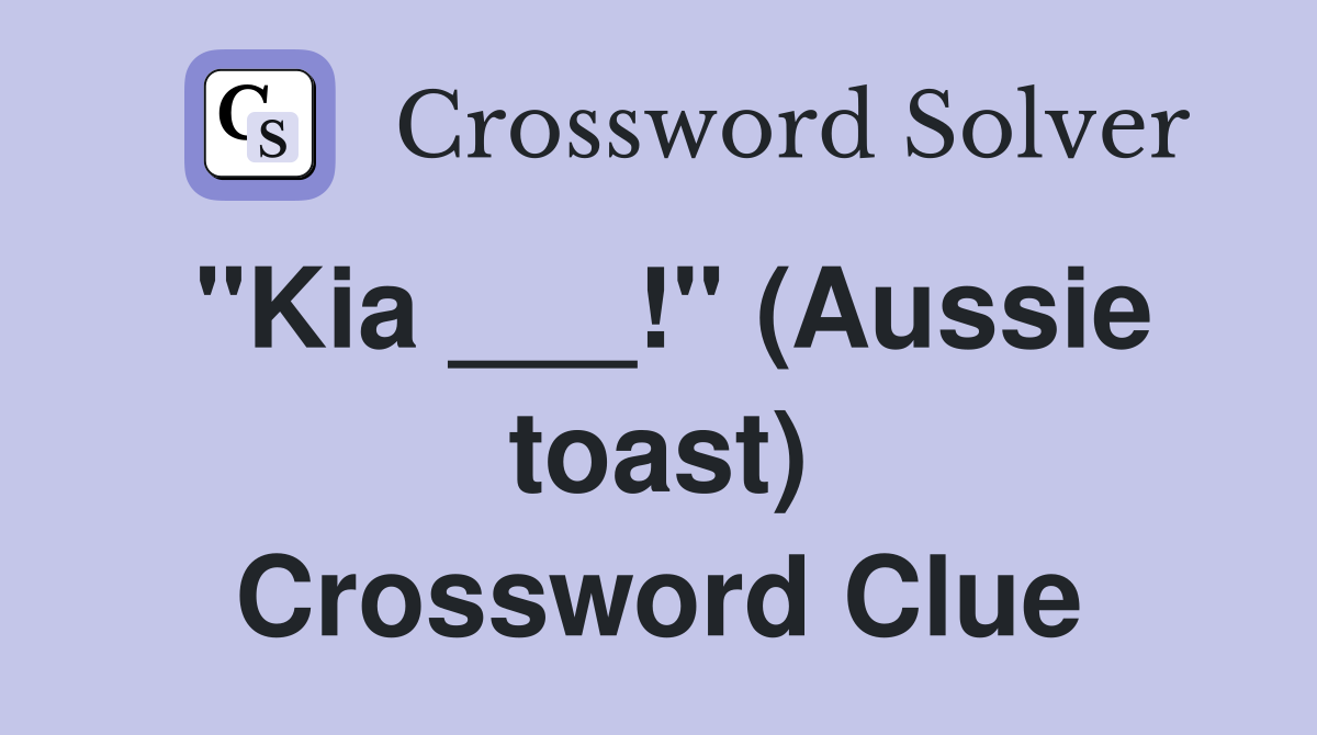 "Kia ___!" (Aussie toast) Crossword Clue