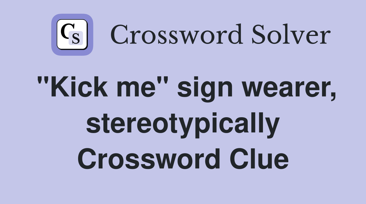 "Kick me" sign wearer, stereotypically Crossword Clue