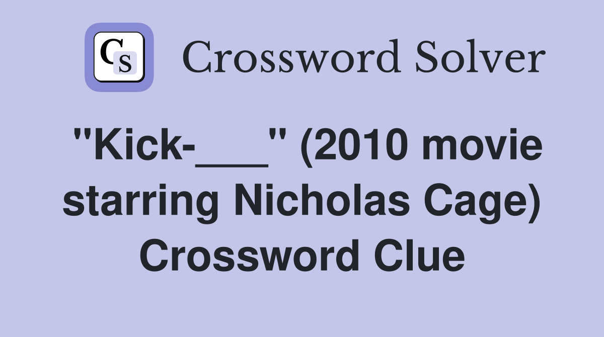"Kick-___" (2010 movie starring Nicholas Cage) Crossword Clue