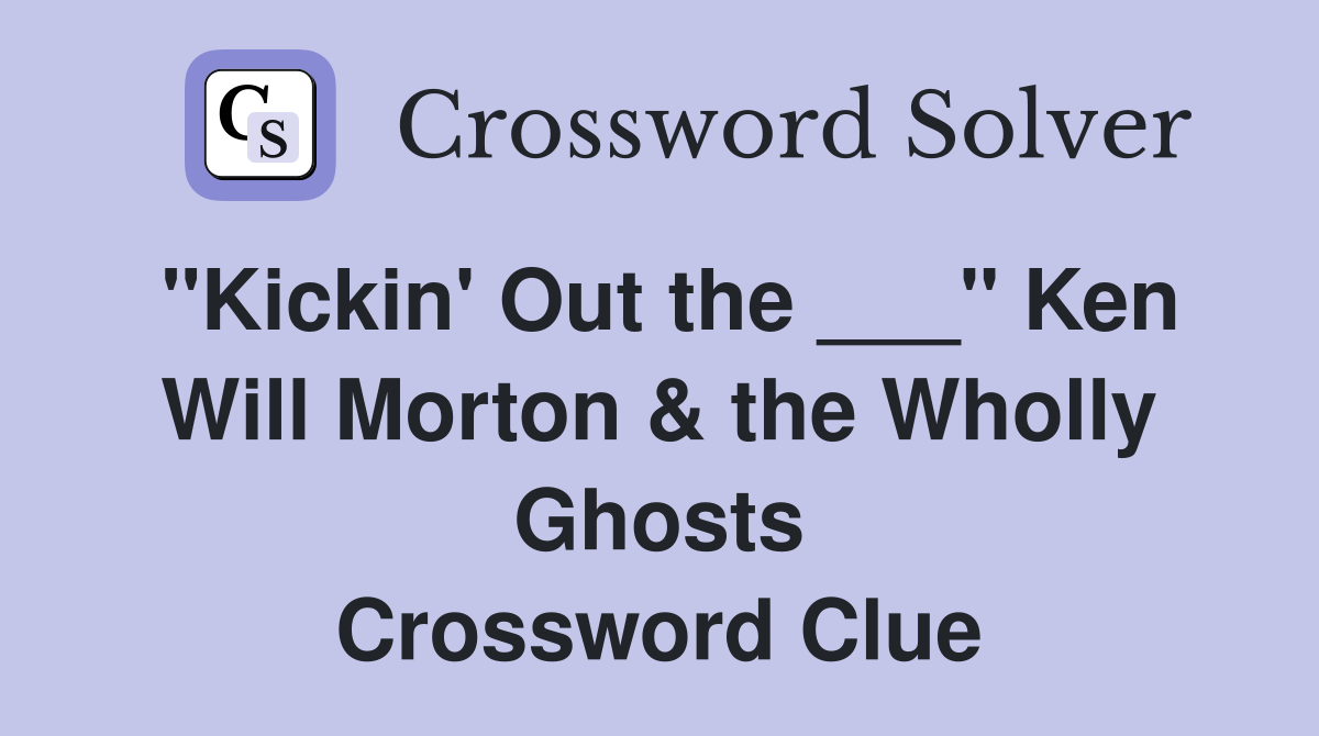 "Kickin' Out the ___" Ken Will Morton & the Wholly Ghosts Crossword Clue