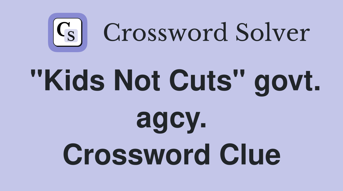 "Kids Not Cuts" govt. agcy. Crossword Clue