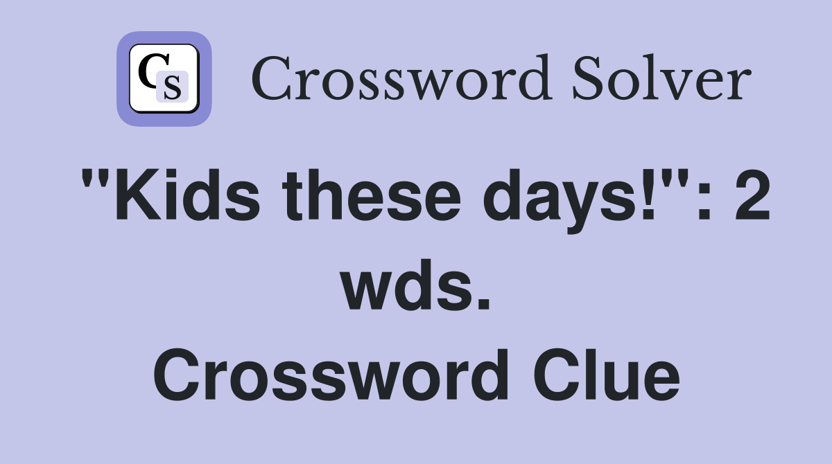 "Kids these days!": 2 wds. Crossword Clue