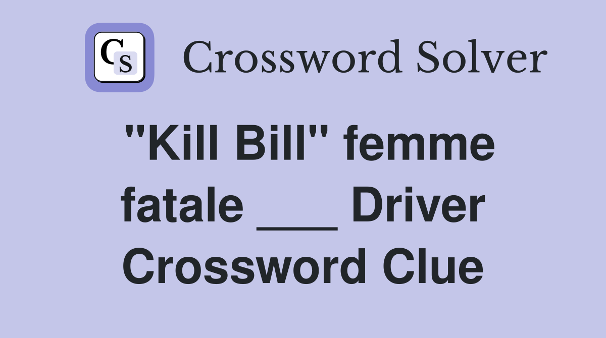 "Kill Bill" femme fatale ___ Driver Crossword Clue