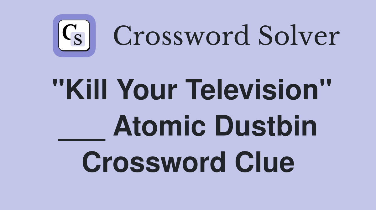 "Kill Your Television" ___ Atomic Dustbin Crossword Clue