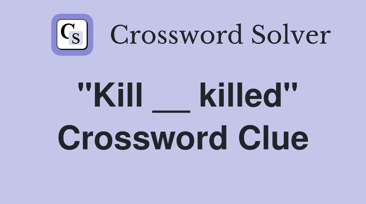 "Kill __ killed" Crossword Clue