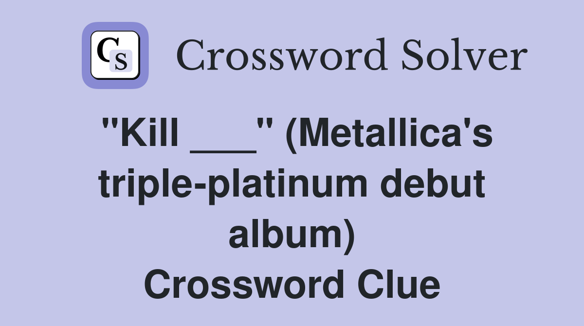 "Kill ___" (Metallica's triple-platinum debut album) Crossword Clue