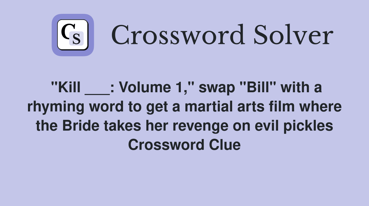 "Kill ___: Volume 1," swap "Bill" with a rhyming word to get a martial arts film where the Bride takes her revenge on evil pickles Crossword Clue