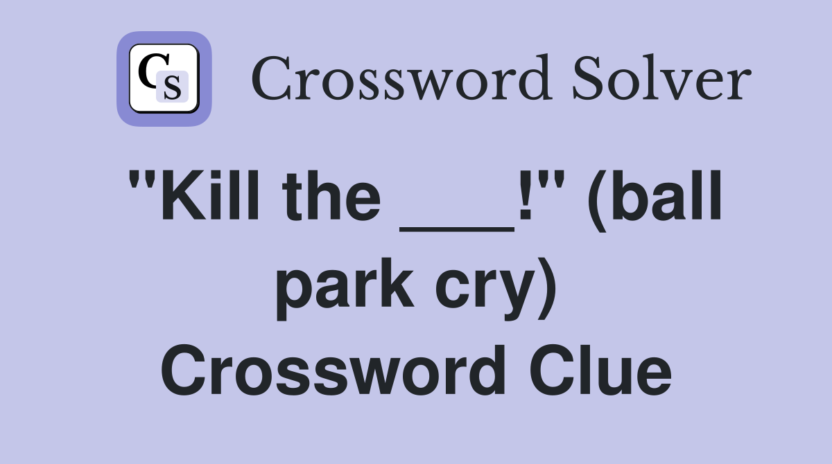 "Kill the ___!" (ball park cry) Crossword Clue