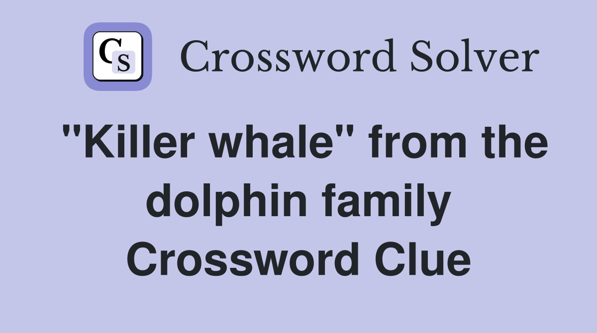 "Killer whale" from the dolphin family Crossword Clue