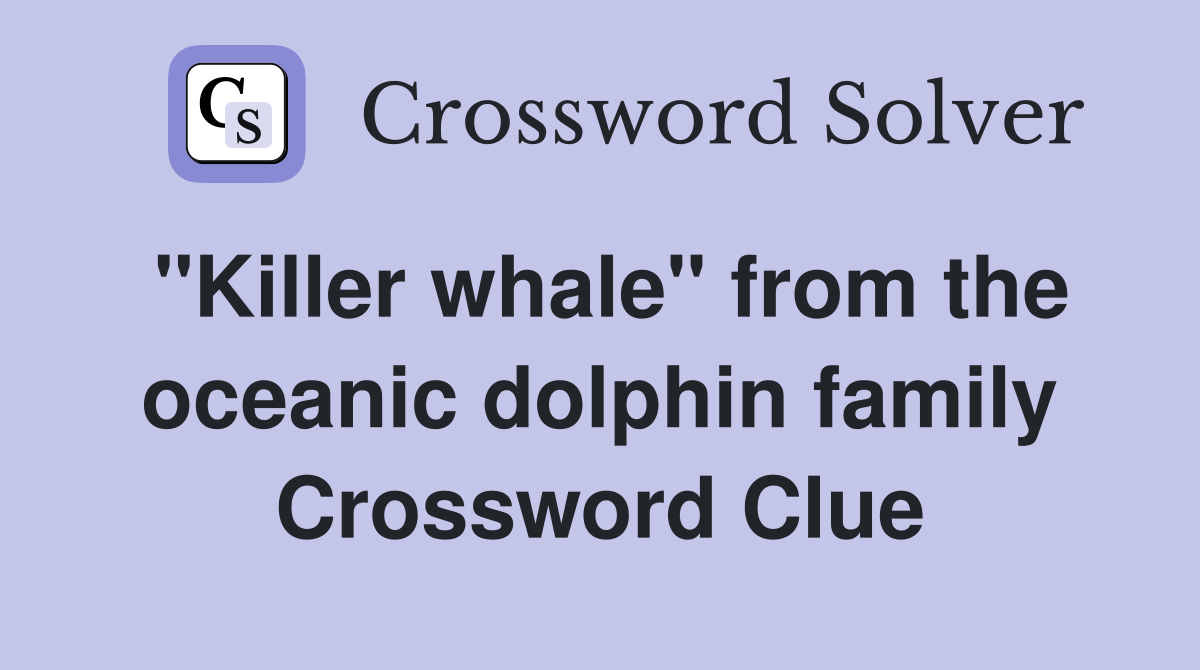 "Killer whale" from the oceanic dolphin family Crossword Clue