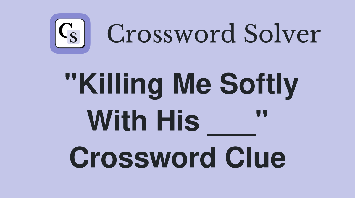 "Killing Me Softly With His ___" Crossword Clue