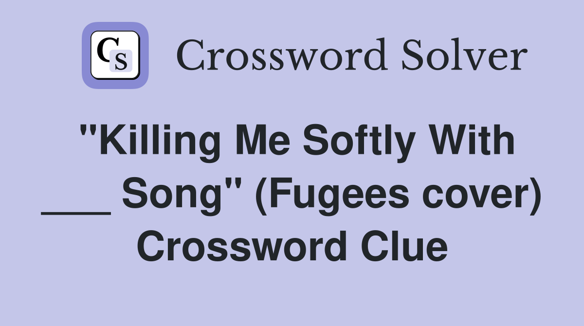 "Killing Me Softly With ___ Song" (Fugees cover) Crossword Clue