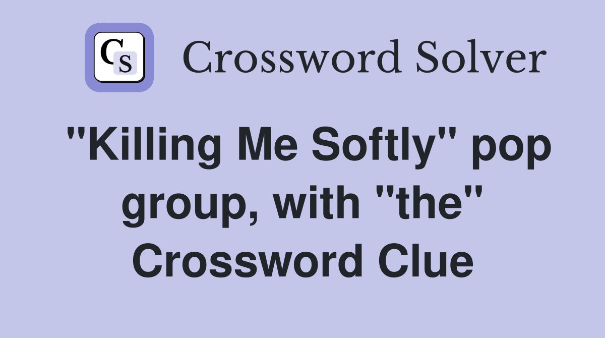 "Killing Me Softly" pop group, with "the" Crossword Clue