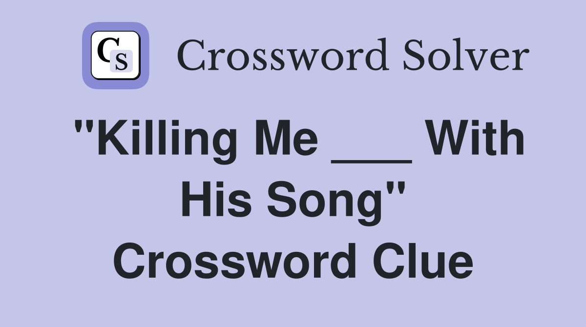 "Killing Me ___ With His Song" Crossword Clue