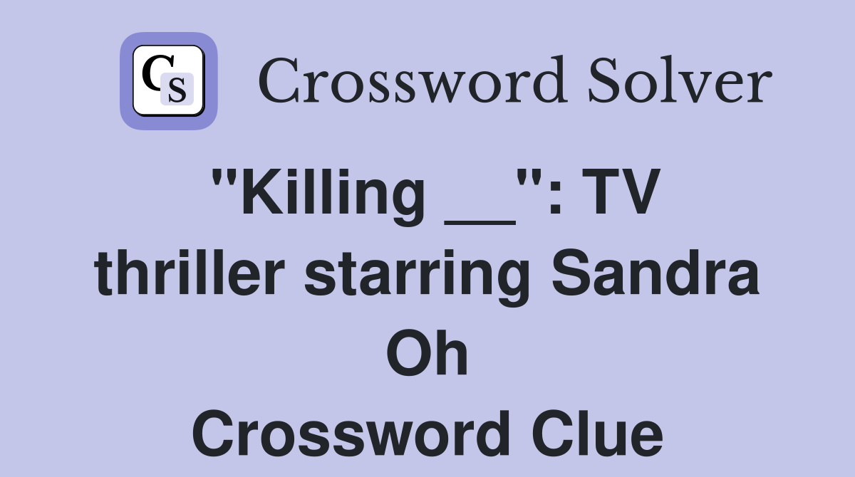 "Killing __": TV thriller starring Sandra Oh Crossword Clue