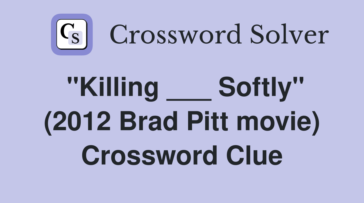 "Killing ___ Softly" (2012 Brad Pitt movie) Crossword Clue