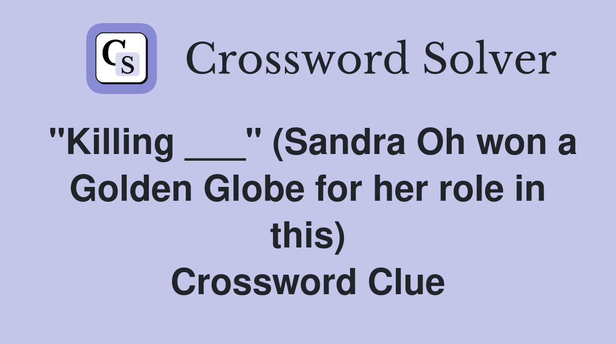 "Killing ___" (Sandra Oh won a Golden Globe for her role in this) Crossword Clue