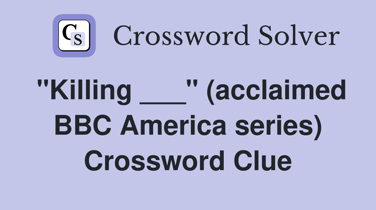 "Killing ___" (acclaimed BBC America series) Crossword Clue