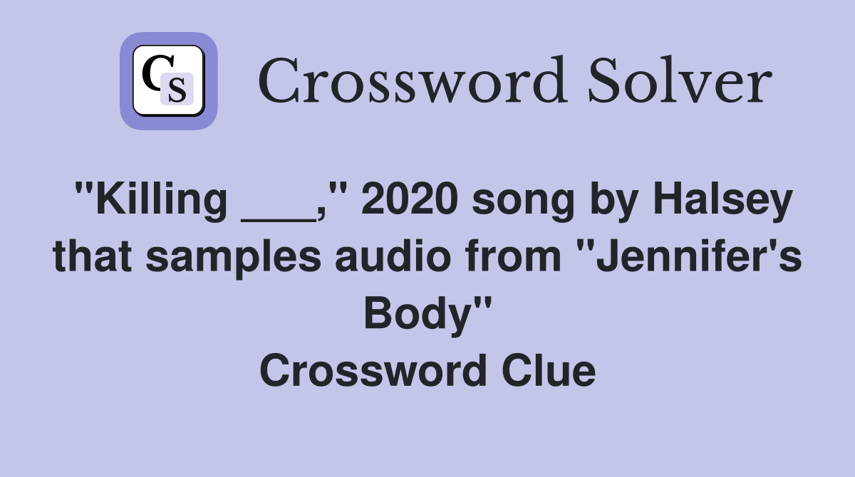 "Killing ___," 2020 song by Halsey that samples audio from "Jennifer's Body" Crossword Clue