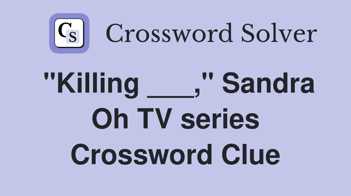 "Killing ___," Sandra Oh TV series Crossword Clue